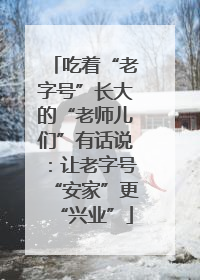 吃着“老字号”长大的“老师儿们”有话说：让老字号“安家”更“兴业”
