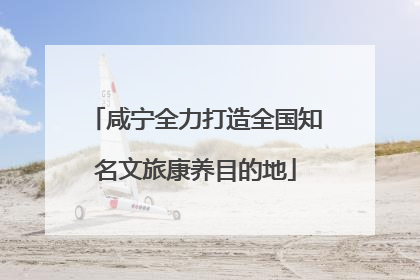 咸宁全力打造全国知名文旅康养目的地