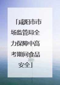 咸阳市市场监管局全力保障中高考期间食品安全