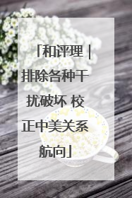 和评理｜排除各种干扰破坏 校正中美关系航向