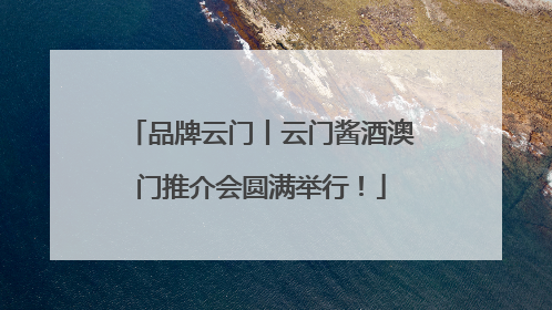 品牌云门丨云门酱酒澳门推介会圆满举行！