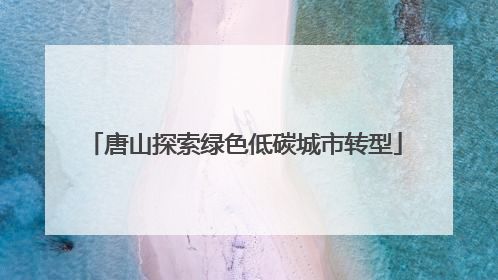唐山探索绿色低碳城市转型