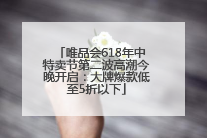 唯品会618年中特卖节第二波高潮今晚开启：大牌爆款低至5折以下