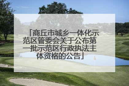 商丘市城乡一体化示范区管委会关于公布第一批示范区行政执法主体资格的公告