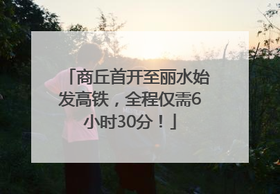 商丘首开至丽水始发高铁，全程仅需6小时30分！
