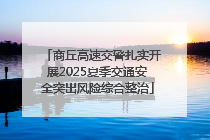商丘高速交警扎实开展2025夏季交通安全突出风险综合整治