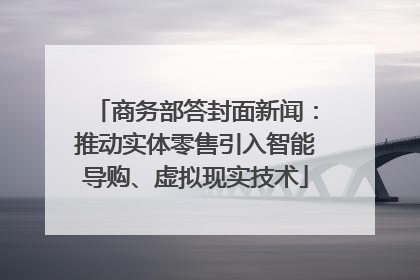 商务部答封面新闻：推动实体零售引入智能导购、虚拟现实技术