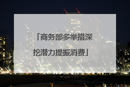 商务部多举措深挖潜力提振消费
