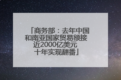 商务部：去年中国和南亚国家贸易额接近2000亿美元 十年实现翻番
