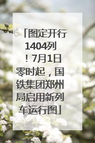 图定开行1404列！7月1日零时起，国铁集团郑州局启用新列车运行图