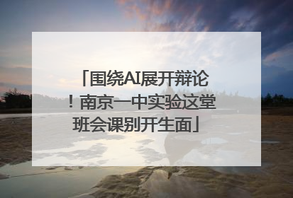 围绕AI展开辩论！南京一中实验这堂班会课别开生面