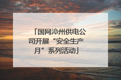 国网漳州供电公司开展“安全生产月”系列活动