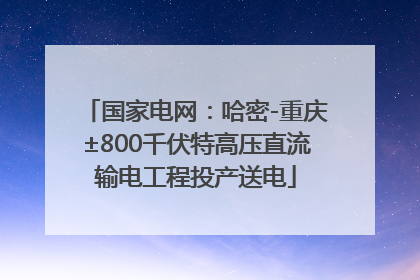 国家电网：哈密-重庆±800千伏特高压直流输电工程投产送电