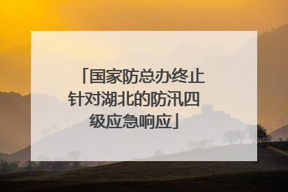 国家防总办终止针对湖北的防汛四级应急响应