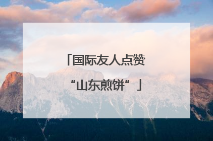 国际友人点赞“山东煎饼”