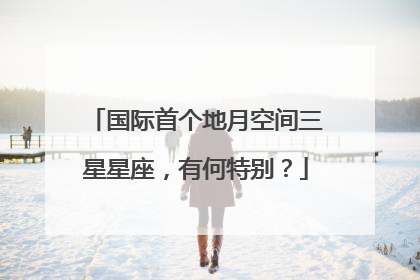 国际首个地月空间三星星座，有何特别？