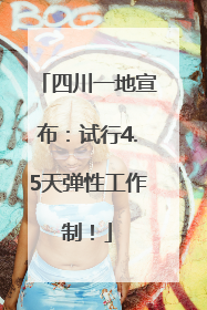 四川一地宣布：试行4.5天弹性工作制！