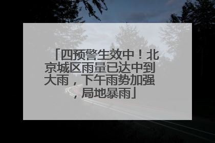 四预警生效中！北京城区雨量已达中到大雨，下午雨势加强，局地暴雨