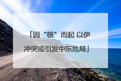 因“核”而起 以伊冲突或引发中东危局