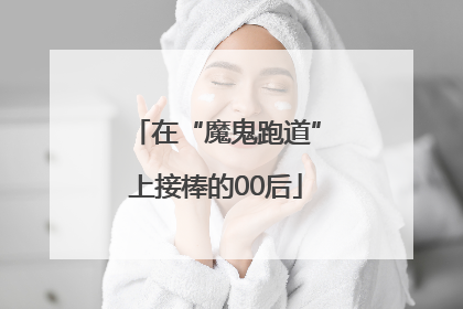 在“魔鬼跑道”上接棒的00后