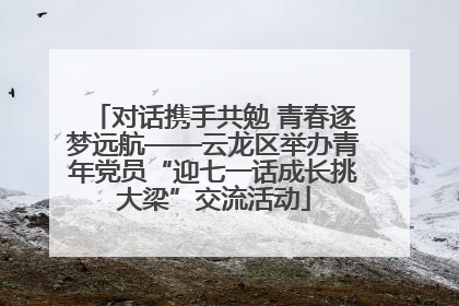对话携手共勉 青春逐梦远航——云龙区举办青年党员“迎七一话成长挑大梁”交流活动