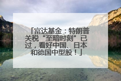 富达基金：特朗普关税“至暗时刻”已过，看好中国、日本和德国中型股！