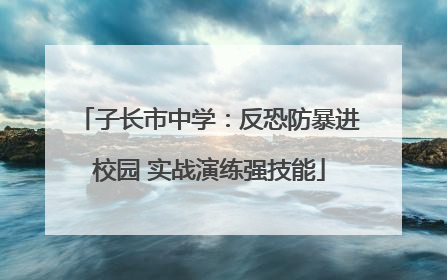 子长市中学：反恐防暴进校园 实战演练强技能