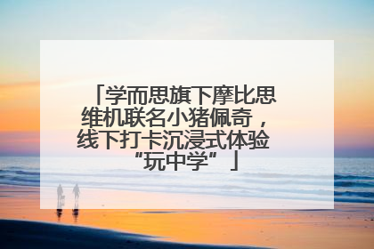 学而思旗下摩比思维机联名小猪佩奇，线下打卡沉浸式体验“玩中学”