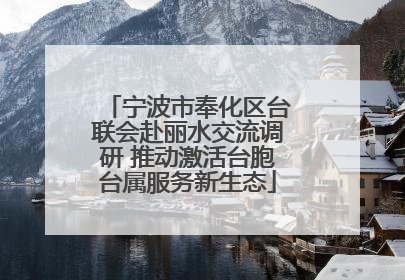 宁波市奉化区台联会赴丽水交流调研 推动激活台胞台属服务新生态
