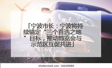 宁波市长：宁波将持续锚定“三个首选之地”目标，推动博览会与示范区互促共进