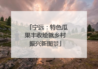 宁远：特色瓜果丰收绘就乡村振兴新图景
