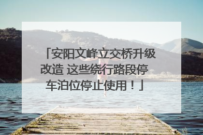 安阳文峰立交桥升级改造 这些绕行路段停车泊位停止使用！