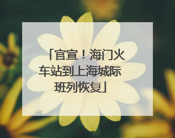 官宣！海门火车站到上海城际班列恢复