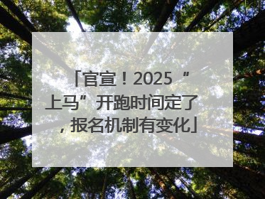 官宣！2025“上马”开跑时间定了，报名机制有变化