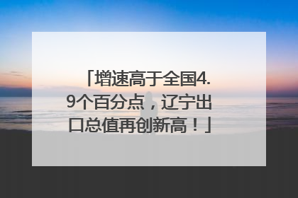 增速高于全国4.9个百分点，辽宁出口总值再创新高！