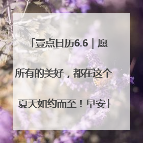 壹点日历6.6｜愿所有的美好，都在这个夏天如约而至！早安