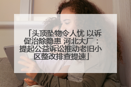 头顶坠物令人忧 以诉促治除隐患 河北大厂：提起公益诉讼推动老旧小区整改排查提速