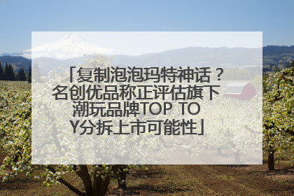 复制泡泡玛特神话？名创优品称正评估旗下潮玩品牌TOP TOY分拆上市可能性