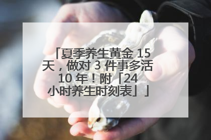 夏季养生黄金 15 天，做对 3 件事多活 10 年！附「24 小时养生时刻表」
