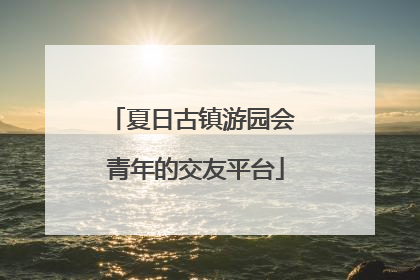 夏日古镇游园会 青年的交友平台