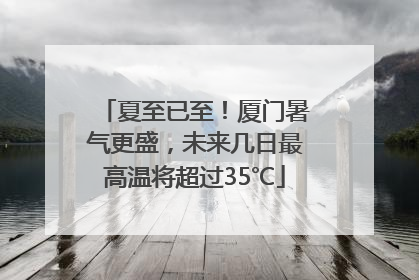 夏至已至！厦门暑气更盛，未来几日最高温将超过35℃
