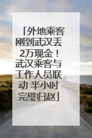 外地乘客刚到武汉丢2万现金！武汉乘客与工作人员联动 半小时完璧归赵