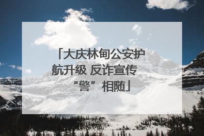 大庆林甸公安护航升级 反诈宣传“警”相随