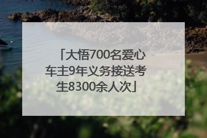 大悟700名爱心车主9年义务接送考生8300余人次