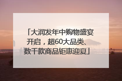 大润发年中购物盛宴开启，超60大品类、数千款商品钜惠迎夏