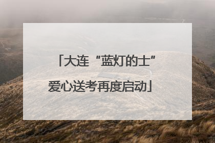大连“蓝灯的士”爱心送考再度启动