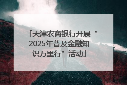 天津农商银行开展“2025年普及金融知识万里行”活动