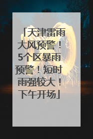 天津雷雨大风预警！5个区暴雨预警！短时雨强较大！下午开场