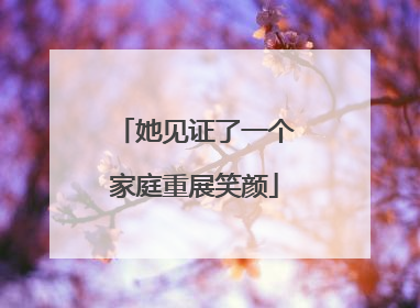 她见证了一个家庭重展笑颜