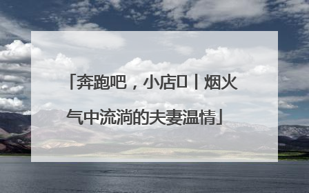 奔跑吧，小店㊱丨烟火气中流淌的夫妻温情